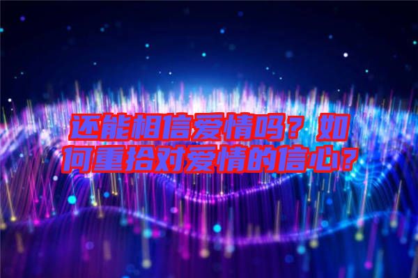 還能相信愛情嗎？如何重拾對愛情的信心？