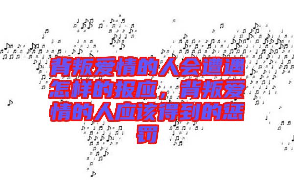 背叛愛(ài)情的人會(huì)遭遇怎樣的報(bào)應(yīng)，背叛愛(ài)情的人應(yīng)該得到的懲罰