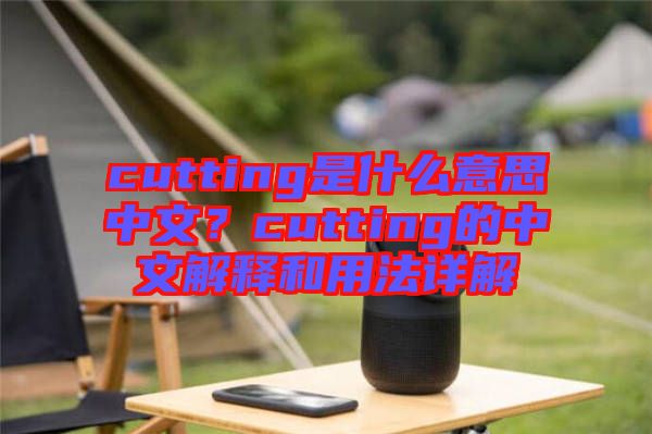 cutting是什么意思中文？cutting的中文解釋和用法詳解
