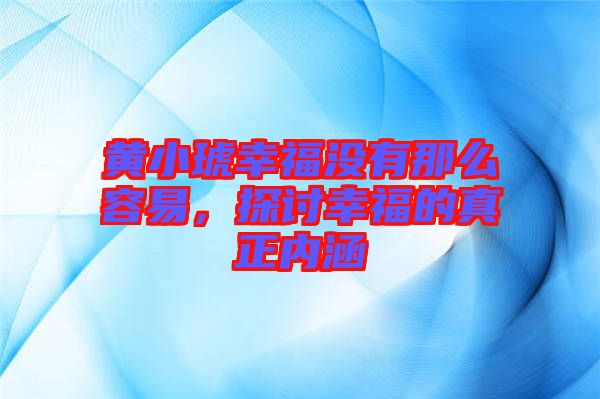 黃小琥幸福沒有那么容易，探討幸福的真正內(nèi)涵