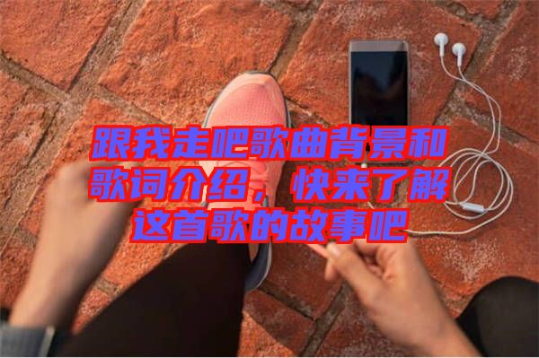 跟我走吧歌曲背景和歌詞介紹，快來了解這首歌的故事吧
