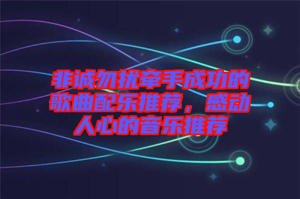 非誠勿擾牽手成功的歌曲配樂推薦，感動人心的音樂推薦