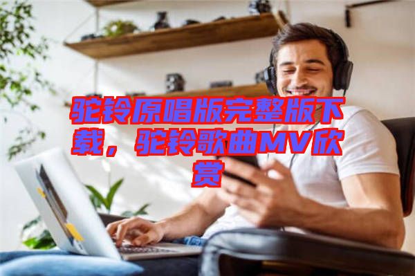 駝鈴原唱版完整版下載，駝鈴歌曲MV欣賞