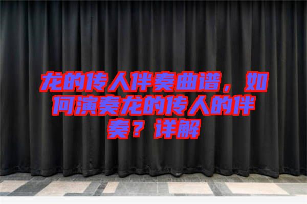 龍的傳人伴奏曲譜，如何演奏龍的傳人的伴奏？詳解