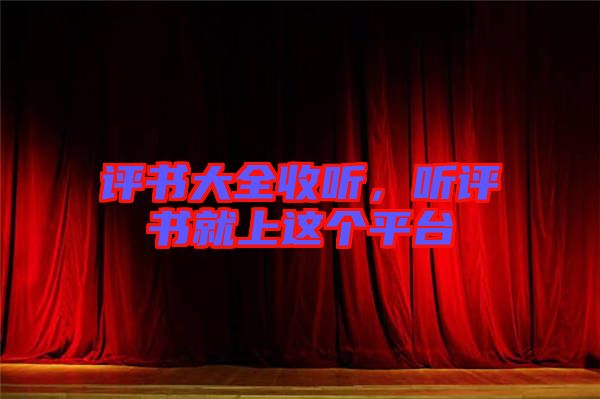 評(píng)書大全收聽，聽評(píng)書就上這個(gè)平臺(tái)