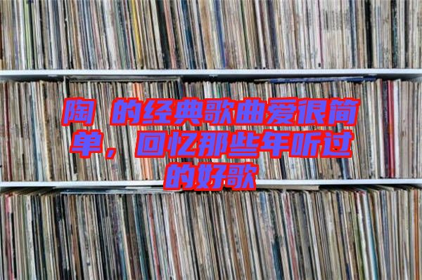 陶喆的經(jīng)典歌曲愛(ài)很簡(jiǎn)單，回憶那些年聽(tīng)過(guò)的好歌