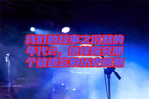 我們的故事之沉默的年代2，繼續(xù)探究那個(gè)被遺忘的歷史時(shí)期