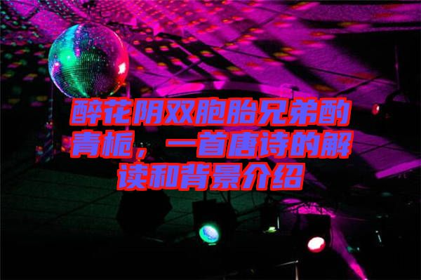 醉花陰雙胞胎兄弟酌青梔，一首唐詩(shī)的解讀和背景介紹