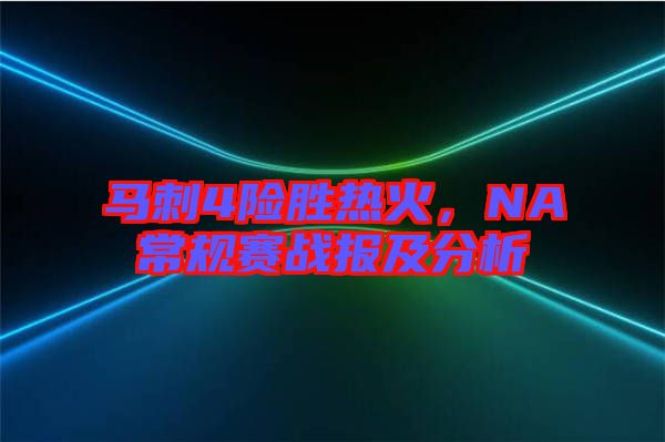 馬刺4險勝熱火，NA常規(guī)賽戰(zhàn)報及分析