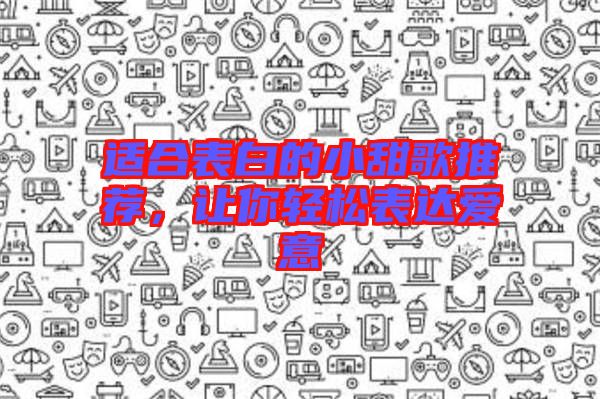 適合表白的小甜歌推薦，讓你輕松表達(dá)愛(ài)意