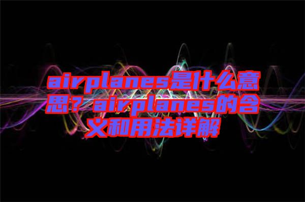 airplanes是什么意思？airplanes的含義和用法詳解