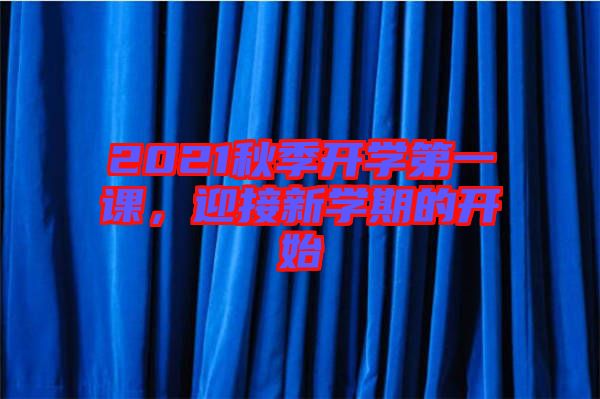 2021秋季開學(xué)第一課，迎接新學(xué)期的開始