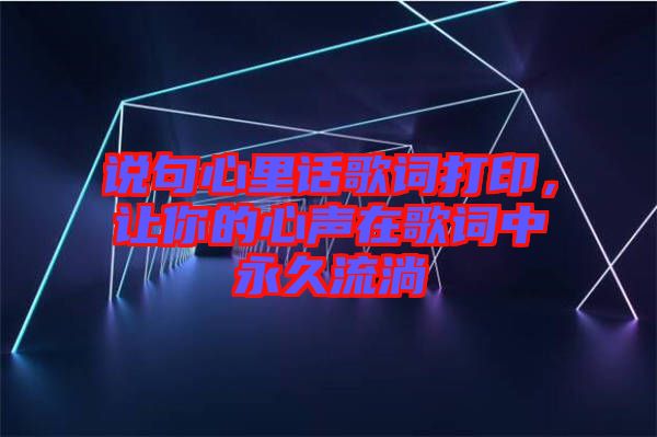 說(shuō)句心里話歌詞打印，讓你的心聲在歌詞中永久流淌