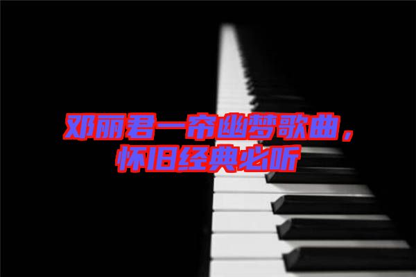 鄧麗君一簾幽夢(mèng)歌曲，懷舊經(jīng)典必聽