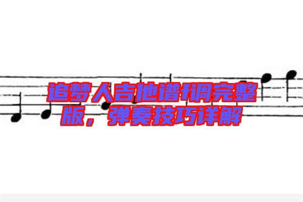 追夢(mèng)人吉他譜f調(diào)完整版，彈奏技巧詳解
