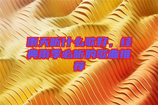 雨天聽什么歌好，經(jīng)典雨季必聽的歌曲推薦