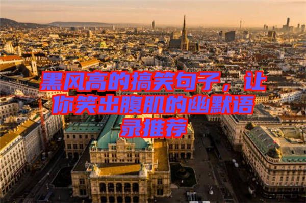 黑風(fēng)高的搞笑句子，讓你笑出腹肌的幽默語錄推薦