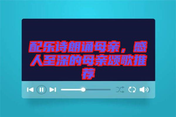 配樂詩(shī)朗誦母親，感人至深的母親頌歌推薦