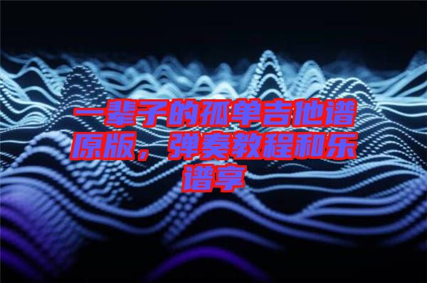 一輩子的孤單吉他譜原版，彈奏教程和樂譜享