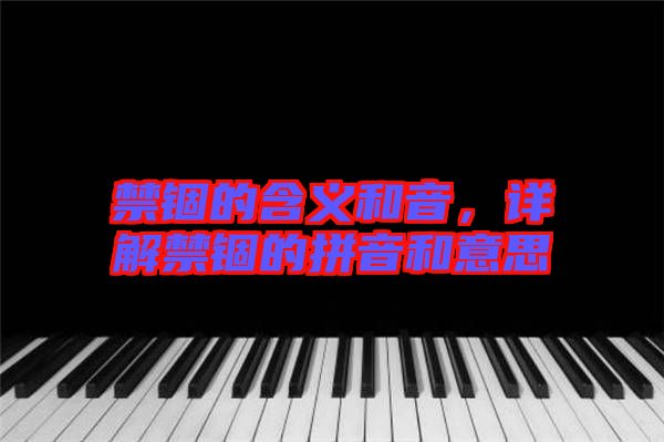 禁錮的含義和音，詳解禁錮的拼音和意思