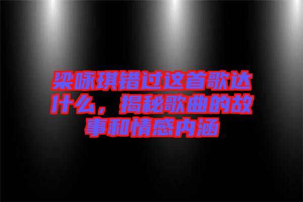 梁詠琪錯過這首歌達什么，揭秘歌曲的故事和情感內(nèi)涵