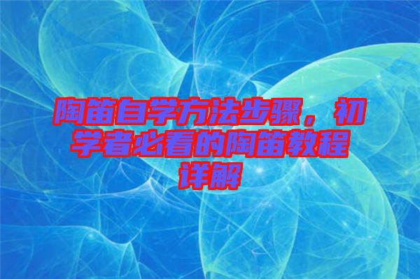 陶笛自學方法步驟，初學者必看的陶笛教程詳解