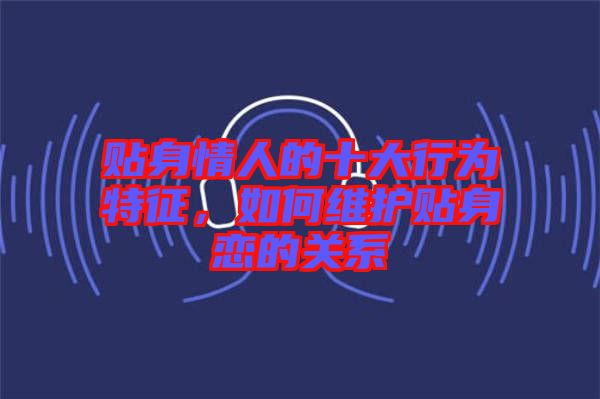貼身情人的十大行為特征，如何維護(hù)貼身戀的關(guān)系