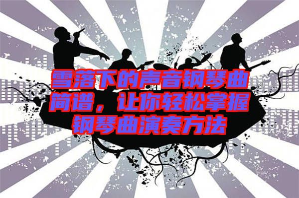 雪落下的聲音鋼琴曲簡譜，讓你輕松掌握鋼琴曲演奏方法