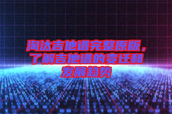 淘汰吉他譜完整原版，了解吉他譜的變遷和發(fā)展趨勢(shì)
