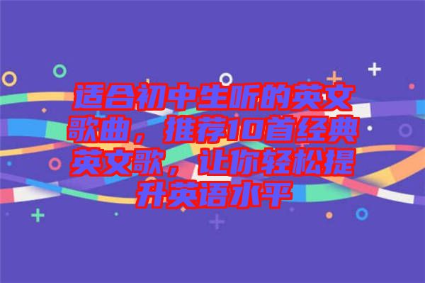 適合初中生聽的英文歌曲，推薦10首經(jīng)典英文歌，讓你輕松提升英語(yǔ)水平