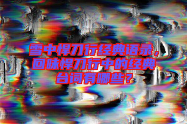 雪中悍刀行經(jīng)典語錄，回味悍刀行中的經(jīng)典臺詞有哪些？