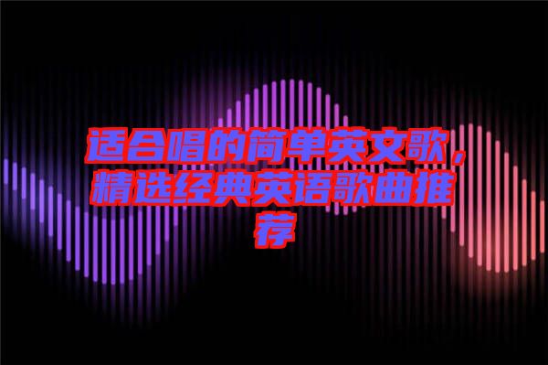 適合唱的簡(jiǎn)單英文歌，精選經(jīng)典英語(yǔ)歌曲推薦
