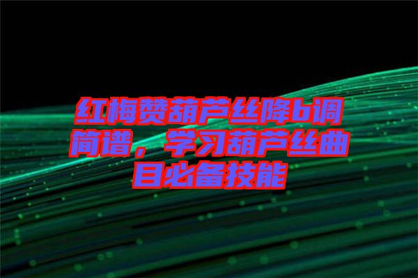 紅梅贊葫蘆絲降b調(diào)簡譜，學(xué)習(xí)葫蘆絲曲目必備技能