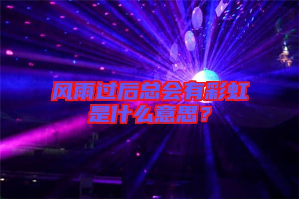 風(fēng)雨過后總會有彩虹是什么意思？