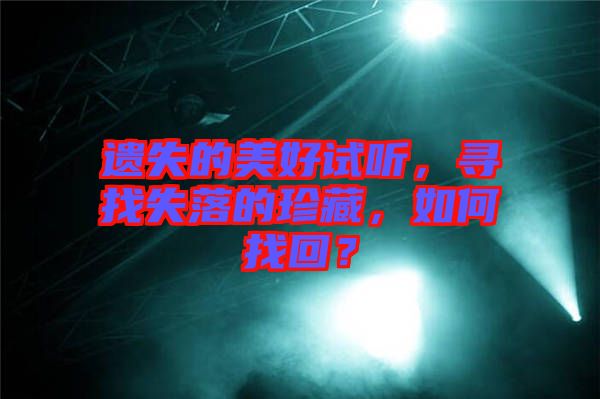 遺失的美好試聽，尋找失落的珍藏，如何找回？