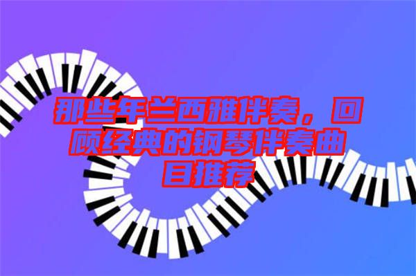 那些年蘭西雅伴奏，回顧經(jīng)典的鋼琴伴奏曲目推薦