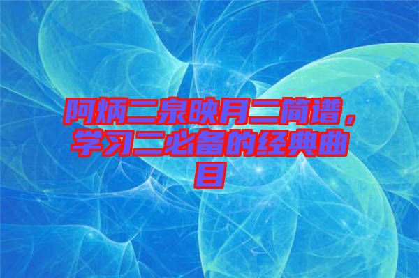 阿炳二泉映月二簡譜，學習二必備的經典曲目
