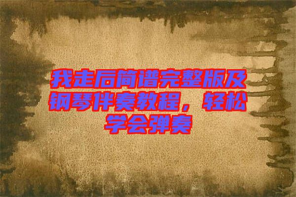 我走后簡譜完整版及鋼琴伴奏教程，輕松學會彈奏