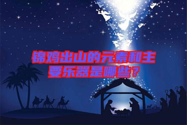 錦雞出山的元素和主要樂(lè)器是哪些？