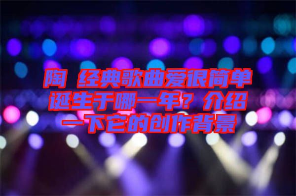 陶喆經(jīng)典歌曲愛(ài)很簡(jiǎn)單誕生于哪一年？介紹一下它的創(chuàng)作背景