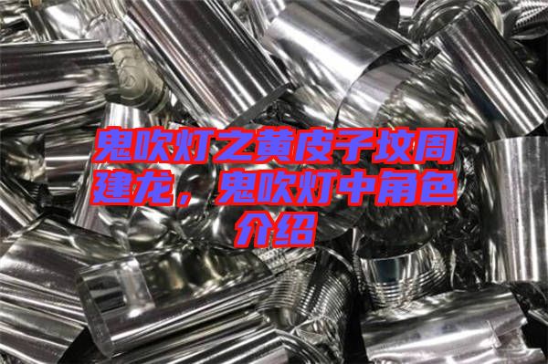 鬼吹燈之黃皮子墳周建龍，鬼吹燈中角色介紹