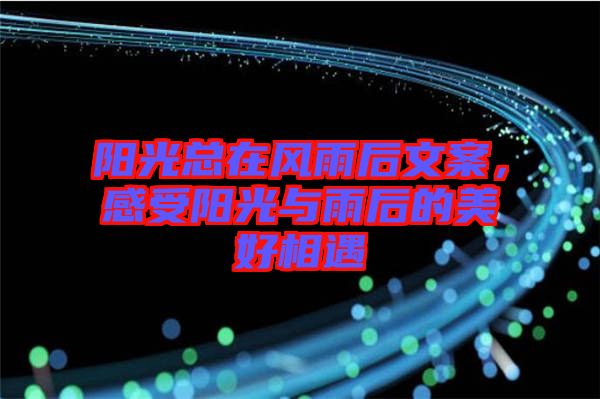 陽光總在風雨后文案，感受陽光與雨后的美好相遇