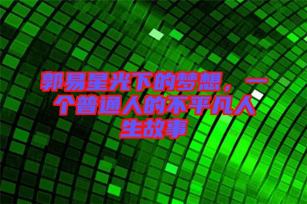 郭易星光下的夢(mèng)想，一個(gè)普通人的不平凡人生故事