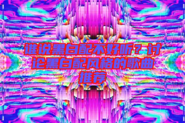 誰說黑白配不好聽？討論黑白配風(fēng)格的歌曲推薦