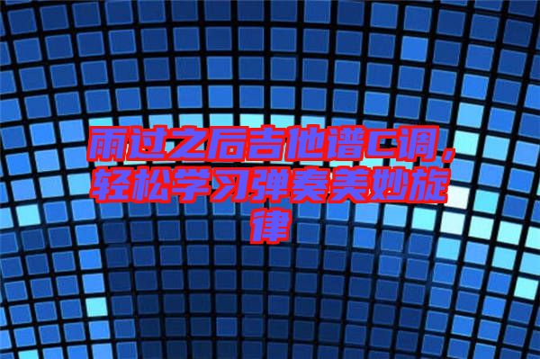 雨過之后吉他譜C調(diào)，輕松學習彈奏美妙旋律