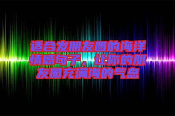 適合發(fā)朋友圈的海洋情感句子，讓你的朋友圈充滿海的氣息