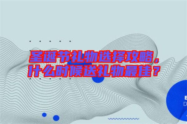 圣誕節(jié)禮物選擇攻略，什么時(shí)候送禮物最佳？