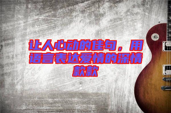 讓人心動的佳句，用語言表達(dá)愛情的深情款款