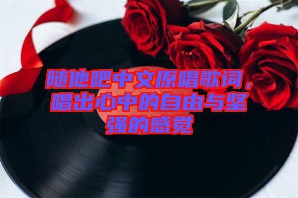 隨他吧中文原唱歌詞，唱出心中的自由與堅(jiān)強(qiáng)的感覺(jué)