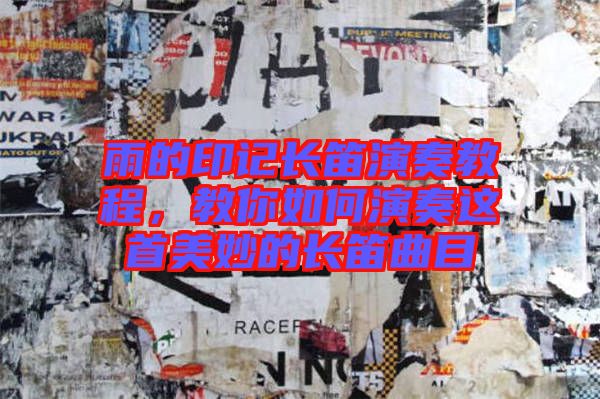雨的印記長(zhǎng)笛演奏教程，教你如何演奏這首美妙的長(zhǎng)笛曲目